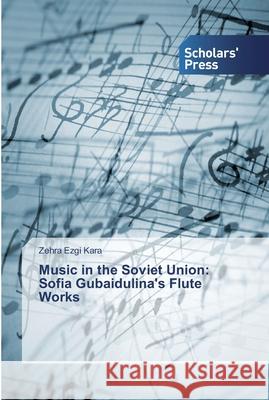Music in the Soviet Union: Sofia Gubaidulina's Flute Works Kara, Zehra Ezgi 9786138825616 Scholar's Press