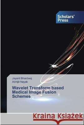 Wavelet Transform based Medical Image Fusion Schemes Bhardwaj, Jayant; Nayak, Abhijit 9786138828259 Scholar's Press