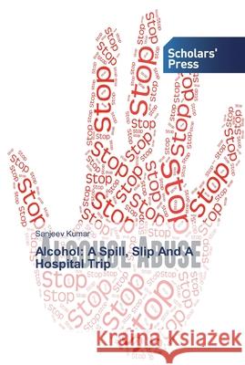 Alcohol: A Spill, Slip And A Hospital Trip KUMAR, SANJEEV 9786138829256 Scholar's Press