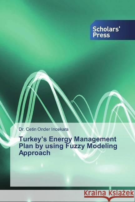 Turkey's Energy Management Plan by using Fuzzy Modeling Approach Incekara, etin Onder 9786138829690 Scholar's Press
