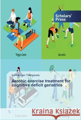 Aerobic exercise treatment for cognitive deficit geriatrics Thangavelu, Karthikeyan 9786138831174 Scholar's Press
