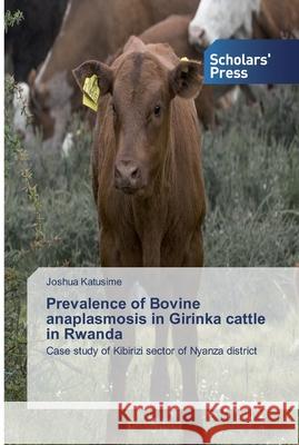 Prevalence of Bovine anaplasmosis in Girinka cattle in Rwanda Katusime, Joshua 9786138832799 Scholar's Press