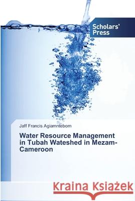 Water Resource Management in Tubah Wateshed in Mezam-Cameroon Agiamntebom, Jaff Francis 9786138833147