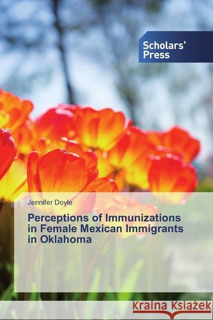 Perceptions of Immunizations in Female Mexican Immigrants in Oklahoma Doyle, Jennifer 9786138833888 Scholar's Press