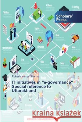 IT initiatives in e-governance Special reference to Uttarakhand Rakesh Kumar Sharma 9786138833901 Scholars' Press