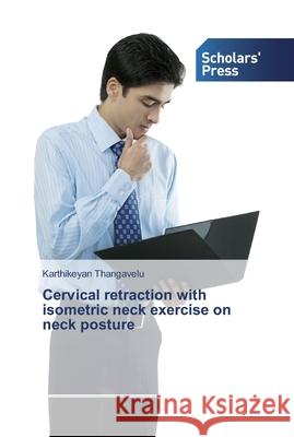 Cervical retraction with isometric neck exercise on neck posture Karthikeyan Thangavelu 9786138835189 Scholars' Press