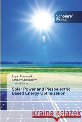 Solar Power and Piezoelectric Based Energy Optimization Sayan Paramanik, Tanmoy Chakraborty, Krishna Sarker 9786138835233 Scholars' Press