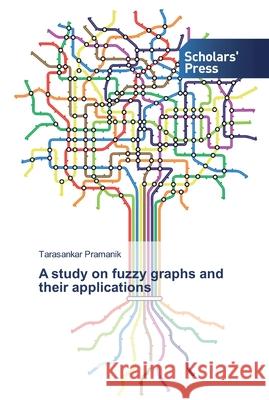 A study on fuzzy graphs and their applications Pramanik, Tarasankar 9786138835325