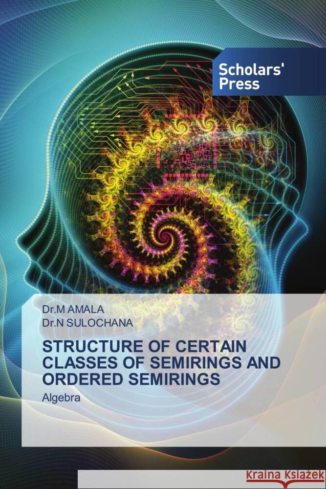 STRUCTURE OF CERTAIN CLASSES OF SEMIRINGS AND ORDERED SEMIRINGS AMALA, Dr.M, SULOCHANA, Dr.N 9786138835578