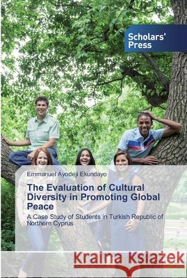 The Evaluation of Cultural Diversity in Promoting Global Peace Emmanuel Ayodeji Ekundayo 9786138838487