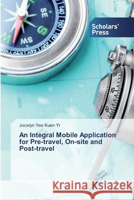 An Integral Mobile Application for Pre-travel, On-site and Post-travel Jocelyn Yee Kuen Yi 9786138838999