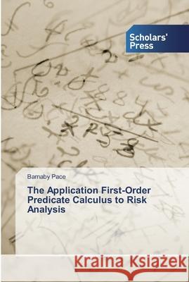 The Application First-Order Predicate Calculus to Risk Analysis Pace, Barnaby 9786138839323 Scholar's Press