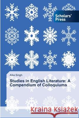 Studies in English Literature: A Compendium of Colloquiums Alka Singh 9786138840084 Scholars' Press