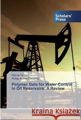 Polymer Gels for Water Control in Oil Reservoirs: A Review Reena Yadav, Abhay Kumar Choubey 9786138841005 Scholars' Press