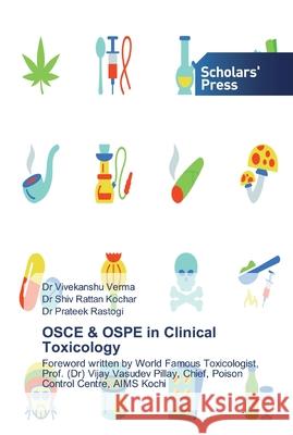 OSCE & OSPE in Clinical Toxicology Dr Vivekanshu Verma, Dr Shiv Rattan Kochar, Dr Prateek Rastogi 9786138841548 Scholars' Press