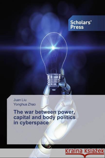 The war between power, capital and body politics in cyberspace Liu, Juan; Zhao, Yonghua 9786138842019