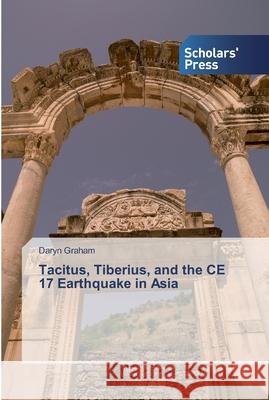 Tacitus, Tiberius, and the CE 17 Earthquake in Asia Daryn Graham 9786138845058