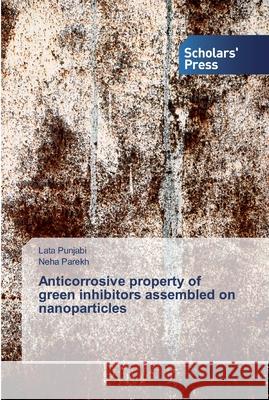 Anticorrosive property of green inhibitors assembled on nanoparticles Lata Punjabi, Neha Parekh 9786138849537 Scholars' Press