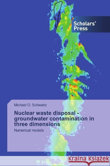 Nuclear waste disposal - groundwater contamination in three dimensions : Numerical models Schwartz, Michael O. 9786138909682