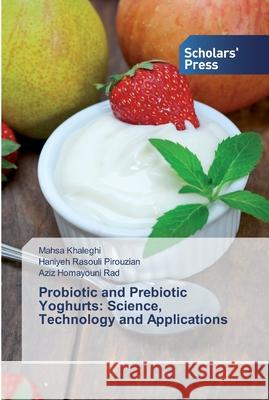 Probiotic and Prebiotic Yoghurts: Science, Technology and Applications Mahsa Khaleghi, Haniyeh Rasouli Pirouzian, Aziz Homayouni Rad 9786138909705