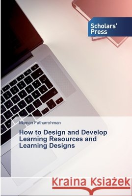 How to Design and Develop Learning Resources and Learning Designs Maman Fathurrohman 9786138909811