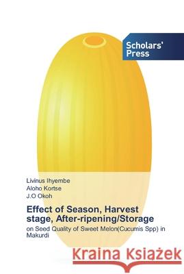 Effect of Season, Harvest stage, After-ripening/Storage Livinus Ihyembe, Aloho Kortse, J O Okoh 9786138909828 Scholars' Press