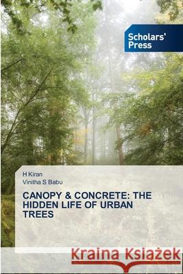 CANOPY & CONCRETE: THE HIDDEN LIFE OF URBAN TREES Kiran, H, Babu, Vinitha S 9786138912651