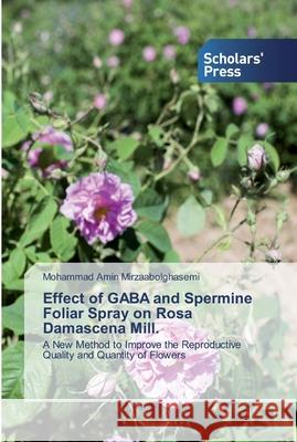 Effect of GABA and Spermine Foliar Spray on Rosa Damascena Mill. Mirzaabolghasemi, Mohammad Amin 9786138912712