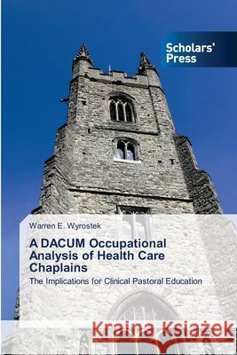 A DACUM Occupational Analysis of Health Care Chaplains Wyrostek, Warren E. 9786138913207 Scholar's Press
