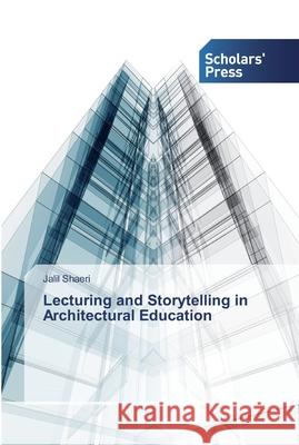 Lecturing and Storytelling in Architectural Education Shaeri, Jalil 9786138913634 Scholar's Press