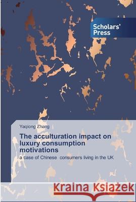 The acculturation impact on luxury consumption motivations Zhang, Yaqiong 9786138914648 Scholar's Press