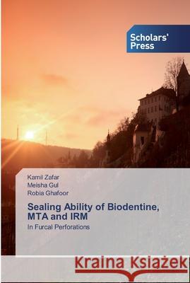 Sealing Ability of Biodentine, MTA and IRM Kamil Zafar Meisha Gul Robia Ghafoor 9786138914747 Scholars' Press