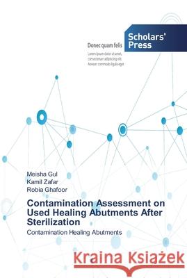 Contamination Assessment on Used Healing Abutments After Sterilization Gul, Meisha 9786138914846 Scholar's Press