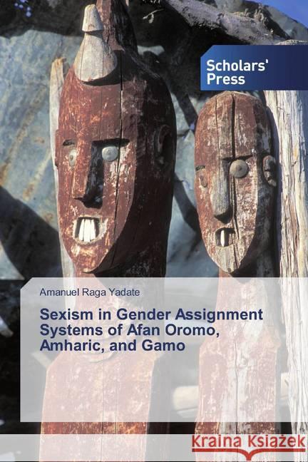 Sexism in Gender Assignment Systems of Afan Oromo, Amharic, and Gamo Yadate, Amanuel Raga 9786138915393 Scholar's Press