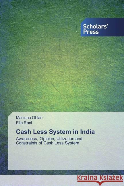 Cash Less System in India : Awareness, Opinion, Utilization and Constraints of Cash Less System Ohlan, Manisha; Rani, Ella 9786138916475