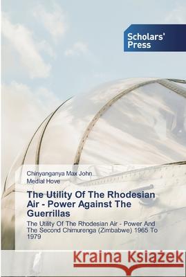 The Utility Of The Rhodesian Air - Power Against The Guerrillas Max John, Chinyanganya 9786138921448