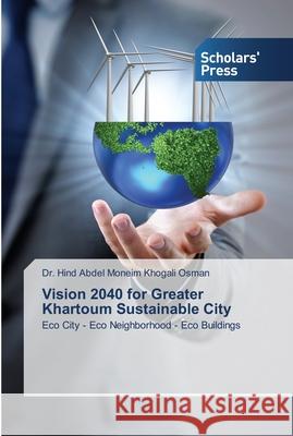 Vision 2040 for Greater Khartoum Sustainable City Khogali Osman, Hind Abdel Moneim 9786138921806