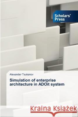 Simulation of enterprise architecture in ADOit system Tsukanov, Alexander 9786138922124 Scholar's Press