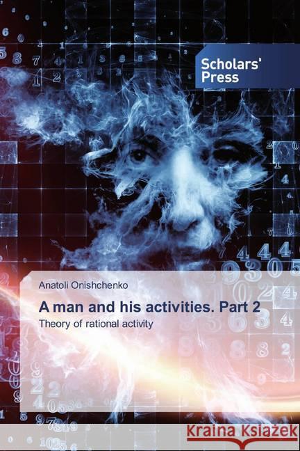 A man and his activities. Part 2 : Theory of rational activity Onishchenko, Anatoli 9786138922834