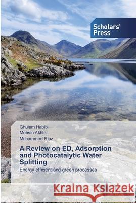 A Review on ED, Adsorption and Photocatalytic Water Splitting Ghulam Habib, Mohsin Akhter, Muhammed Riaz 9786138923060