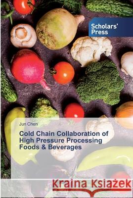 Cold Chain Collaboration of High Pressure Processing Foods & Beverages Jun Chen 9786138923305 Scholars' Press