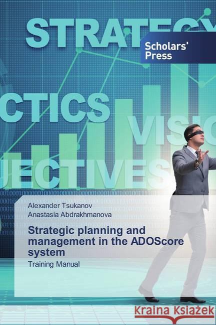Strategic planning and management in the ADOScore system : Training Manual Tsukanov, Alexander; Abdrakhmanova, Anastasia 9786138924326 Scholar's Press