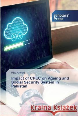 Impact of CPEC on Ageing and Social Security System in Pakistan Riaz Ahmad 9786138924401