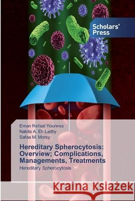Hereditary Spherocytosis: Overview; Complications, Managements, Treatments Eman Refaat Youness, Nabila A El- Laithy, Safaa M Morsy 9786138924739 Scholars' Press