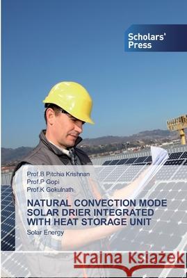 Natural Convection Mode Solar Drier Integrated with Heat Storage Unit Prof B Pitchia Krishnan, Prof P Gopi, Prof K Gokulnath 9786138924807 Scholars' Press