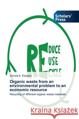 Organic waste from an environmental problem to an economic resource Asmaa E Elsayed 9786138925521 Scholars' Press