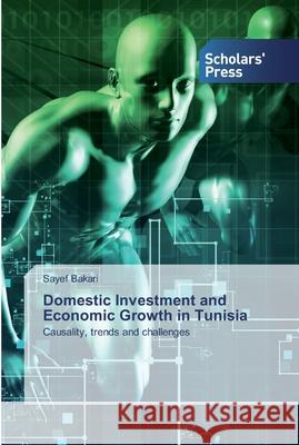 Domestic Investment and Economic Growth in Tunisia Sayef Bakari 9786138927297 Scholars' Press