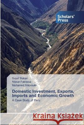 Domestic Investment, Exports, Imports and Economic Growth Sayef Bakari, Nissar Fakraoui, Mohamed Mabrouki 9786138927471 Scholars' Press