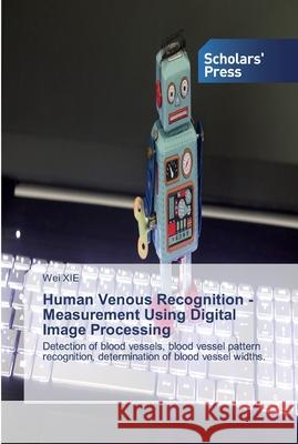 Human Venous Recognition - Measurement Using Digital Image Processing Xie, Wei 9786138929192 Scholar's Press