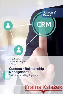 Customer Relationship Management K C Bhanu, G Mokesh Rayalu, K Vasu 9786138929864 Scholars' Press